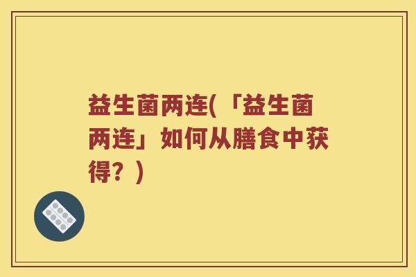 益生菌两连(「益生菌两连」如何从膳食中获得？)