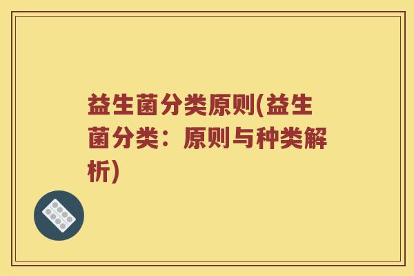 益生菌分类原则(益生菌分类:原则与种类解析) 益生菌分类原则(益生菌分类:原则与种类解析)
