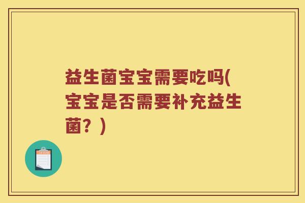 益生菌宝宝需要吃吗(宝宝是否需要补充益生菌？)