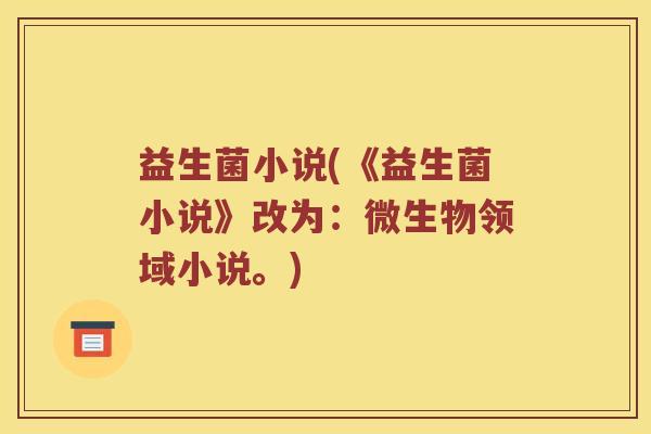 益生菌小说(《益生菌小说》改为：微生物领域小说。)
