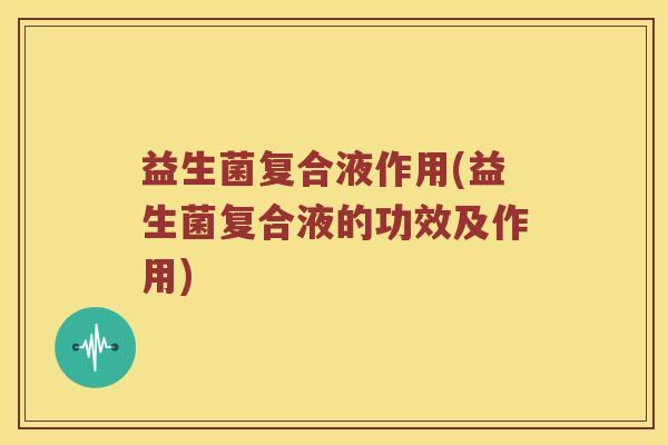 益生菌复合液作用(益生菌复合液的功效及作用)