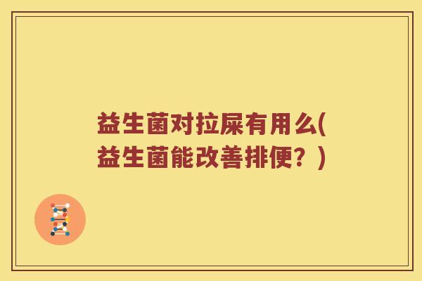 益生菌对拉屎有用么(益生菌能改善排便？)
