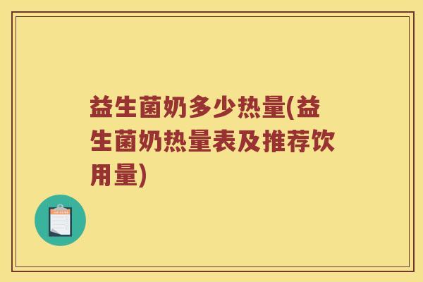 益生菌奶多少热量(益生菌奶热量表及推荐饮用量)