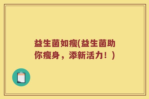 益生菌如瘦(益生菌助你瘦身，添新活力！)