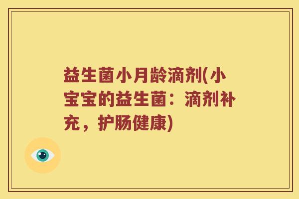 益生菌小月龄滴剂(小宝宝的益生菌：滴剂补充，护肠健康)