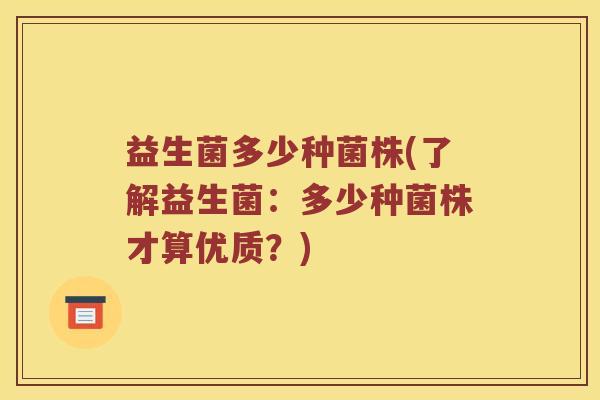 益生菌多少种菌株(了解益生菌：多少种菌株才算优质？)