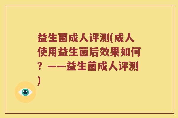 益生菌成人评测(成人使用益生菌后效果如何?——益生菌成人评测) 益生菌成人评测(成人使用益生菌后效果如何?——益生菌成人评测)