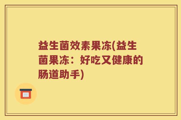 益生菌效素果冻(益生菌果冻：好吃又健康的肠道助手)