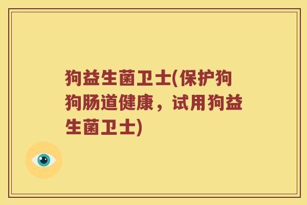 狗益生菌卫士(保护狗狗肠道健康，试用狗益生菌卫士)