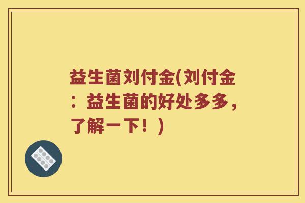 益生菌刘付金(刘付金：益生菌的好处多多，了解一下！)