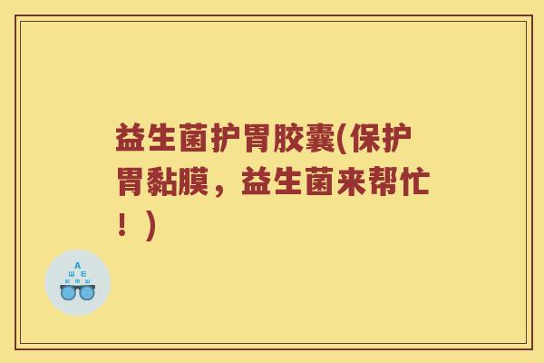 益生菌护胃胶囊(保护胃黏膜,益生菌来帮忙!) 益生菌护胃胶囊(保护胃黏膜,益生菌来帮忙!)