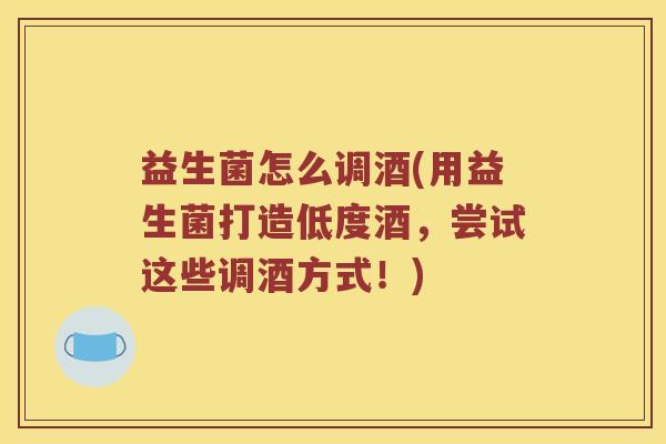 益生菌怎么调酒(用益生菌打造低度酒，尝试这些调酒方式！)