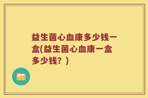 益生菌心康多少钱一盒(益生菌心康一盒多少钱？)