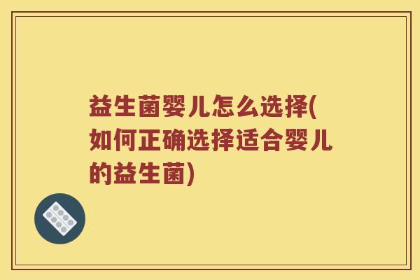 益生菌婴儿怎么选择(如何正确选择适合婴儿的益生菌)