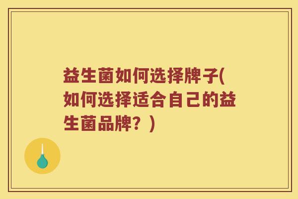益生菌如何选择牌子(如何选择适合自己的益生菌品牌？)