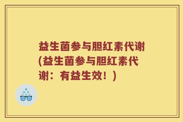 益生菌参与胆红素代谢(益生菌参与胆红素代谢:有益生效!) 益生菌参与胆红素代谢(益生菌参与胆红素代谢:有益生效!)