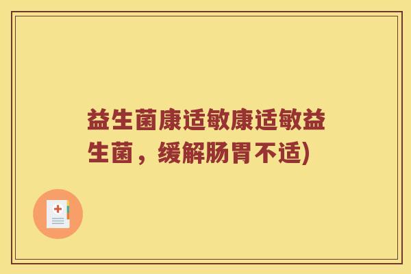 益生菌康适敏康适敏益生菌，缓解肠胃不适)