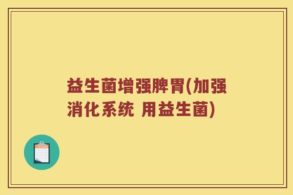 益生菌增强脾胃(加强消化系统 用益生菌)