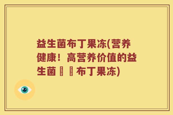 益生菌布丁果冻(营养健康！高营养价值的益生菌蒟蒻布丁果冻)