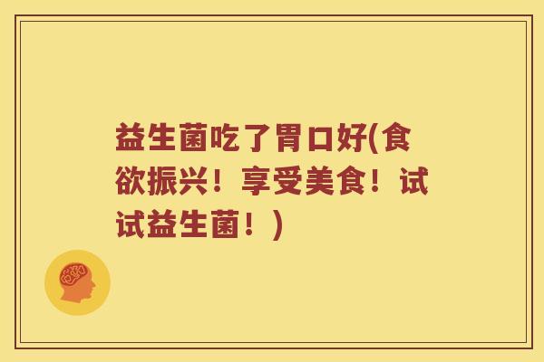益生菌吃了胃口好(振兴!享受美食!试试益生菌!) 益生菌吃了胃口好(振兴!享受美食!试试益生菌!)