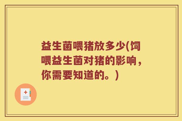 益生菌喂猪放多少(饲喂益生菌对猪的影响,你需要知道的。) 益生菌喂猪放多少(饲喂益生菌对猪的影响,你需要知道的。)