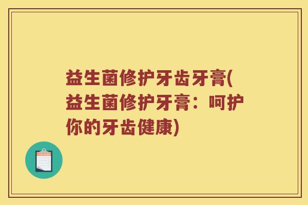 益生菌修护牙齿牙膏(益生菌修护牙膏：呵护你的牙齿健康)