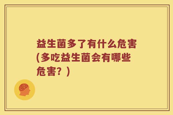 益生菌多了有什么危害(多吃益生菌会有哪些危害？)