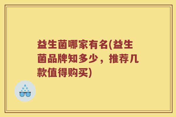 益生菌哪家有名(益生菌品牌知多少，推荐几款值得购买)