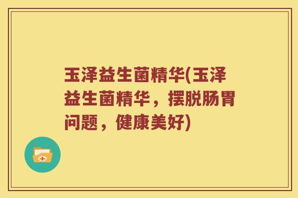 玉泽益生菌精华(玉泽益生菌精华，摆脱肠胃问题，健康美好)