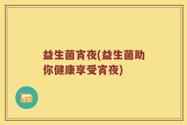 益生菌宵夜(益生菌助你健康享受宵夜)