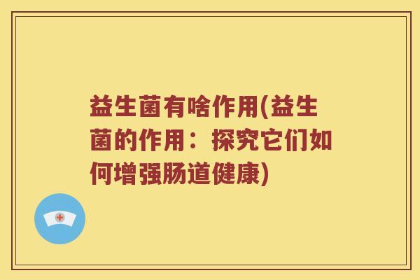 益生菌有啥作用(益生菌的作用：探究它们如何增强肠道健康)