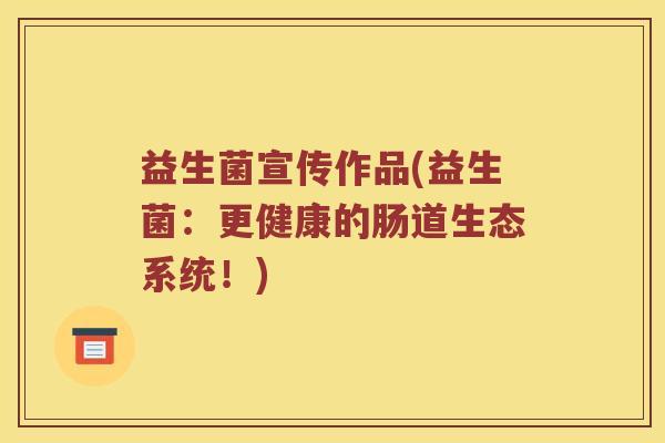 益生菌宣传作品(益生菌:更健康的肠道生态系统!) 益生菌宣传作品(益生菌:更健康的肠道生态系统!)