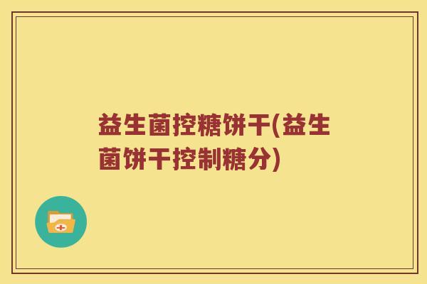 益生菌控糖饼干(益生菌饼干控制糖分)