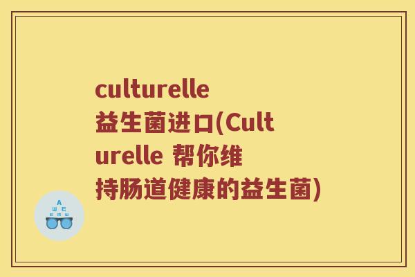 culturelle益生菌进口(Culturelle 帮你维持肠道健康的益生菌)