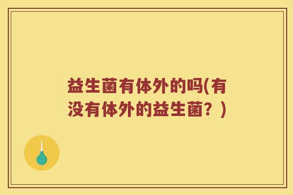 益生菌有体外的吗(有没有体外的益生菌？)