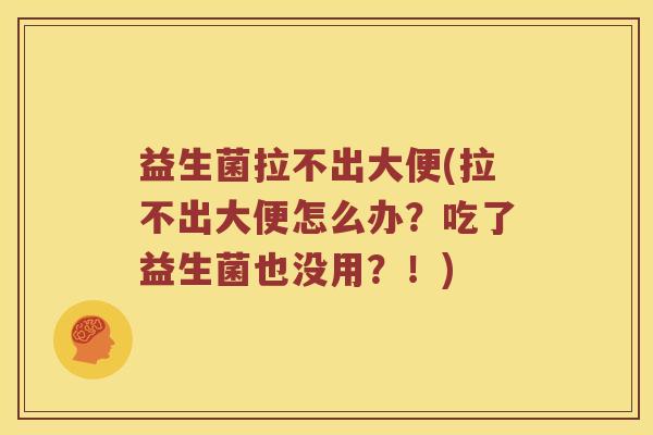 益生菌拉不出大便(拉不出大便怎么办？吃了益生菌也没用？！)