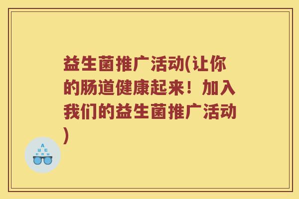 益生菌推广活动(让你的肠道健康起来！加入我们的益生菌推广活动)