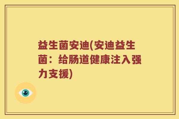 益生菌安迪(安迪益生菌：给肠道健康注入强力支援)