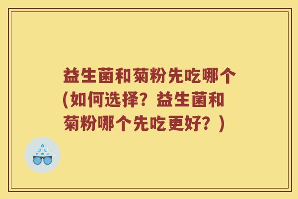 益生菌和菊粉先吃哪个(如何选择?益生菌和菊粉哪个先吃更好?) 益生菌和菊粉先吃哪个(如何选择?益生菌和菊粉哪个先吃更好?)