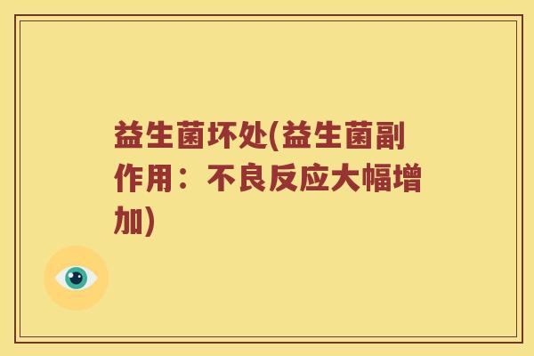益生菌坏处(益生菌副作用:不良反应大幅增加) 益生菌坏处(益生菌副作用:不良反应大幅增加)