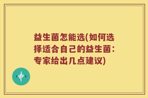 益生菌怎能选(如何选择适合自己的益生菌:专家给出几点建议) 益生菌怎能选(如何选择适合自己的益生菌:专家给出几点建议)