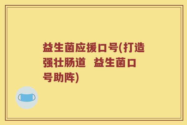 益生菌应援口号(打造强壮肠道 益生菌口号助阵) 益生菌应援口号(打造强壮肠道 益生菌口号助阵)