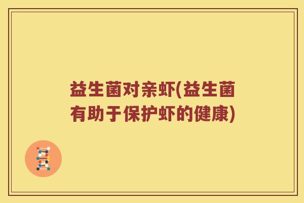 益生菌对亲虾(益生菌有助于保护虾的健康)