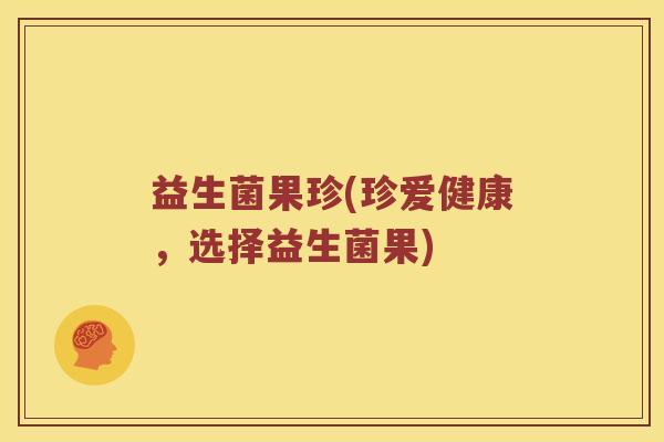 益生菌果珍(珍爱健康，选择益生菌果)