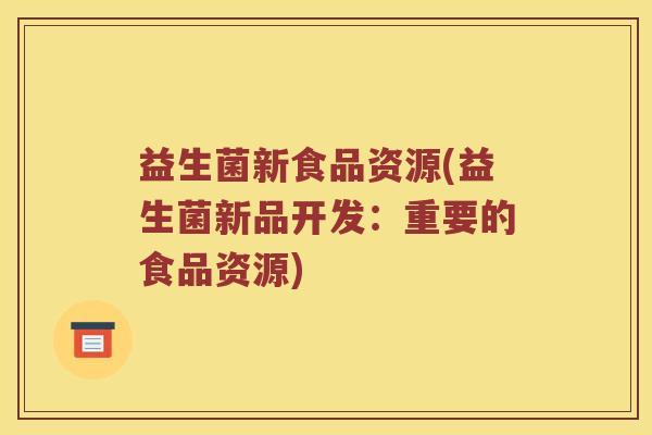 益生菌新食品资源(益生菌新品开发：重要的食品资源)