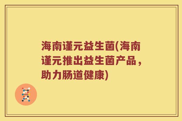 海南谨元益生菌(海南谨元推出益生菌产品，助力肠道健康)