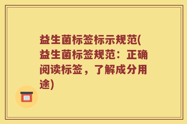 益生菌标签标示规范(益生菌标签规范:正确阅读标签,了解成分用途) 益生菌标签标示规范(益生菌标签规范:正确阅读标签,了解成分用途)