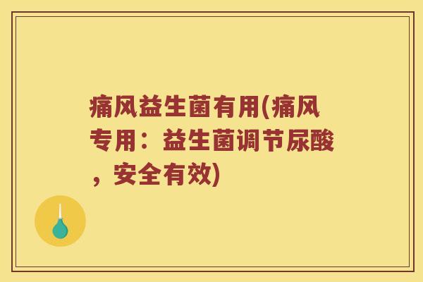 痛风益生菌有用(痛风专用：益生菌调节尿酸，安全有效)