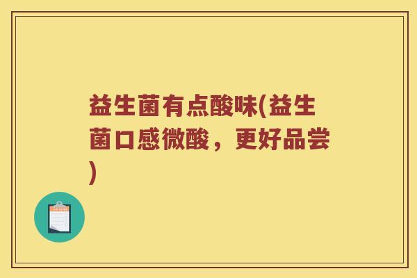益生菌有点酸味(益生菌口感微酸，更好品尝)