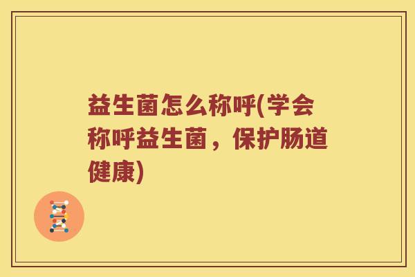 益生菌怎么称呼(学会称呼益生菌，保护肠道健康)